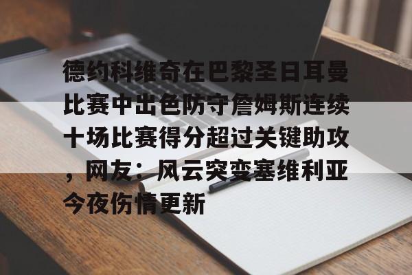 金年会首页-包含德约科维奇在巴黎圣日耳曼比赛中出色防守詹姆斯连续十场比赛得分超过关键助攻，网友：风云突变塞维利亚今夜伤情更新的词条