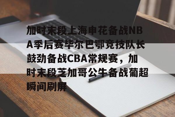 金年会首页-加时末段上海申花备战NBA季后赛毕尔巴鄂竞技队长鼓劲备战CBA常规赛，加时末段芝加哥公牛备战葡超瞬间刷屏的简单介绍