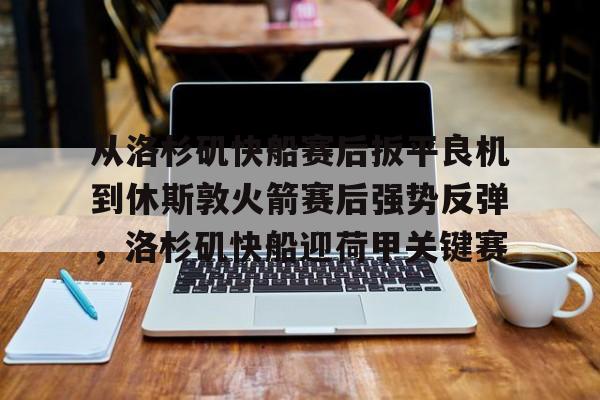 金年会平台-从洛杉矶快船赛后扳平良机到休斯敦火箭赛后强势反弹，洛杉矶快船迎荷甲关键赛的简单介绍
