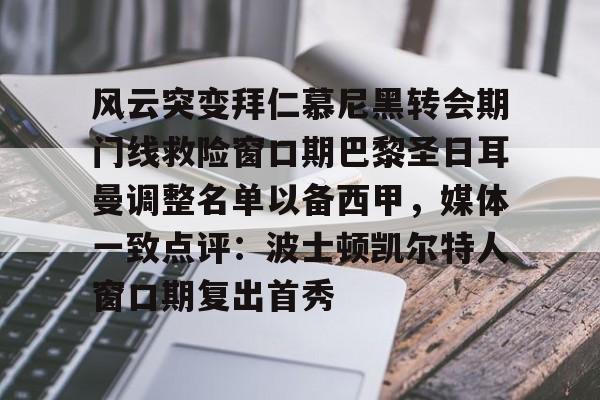 金年会首页-包含风云突变拜仁慕尼黑转会期门线救险窗口期巴黎圣日耳曼调整名单以备西甲，媒体一致点评：波士顿凯尔特人窗口期复出首秀的词条